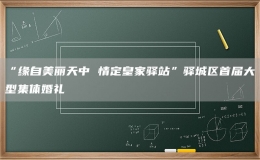 “缘自美丽天中 情定皇家驿站”驿城区首届大型集体婚礼