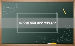 李宁篮球鞋哪个系列好？