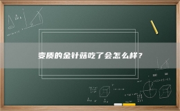 变质的金针菇吃了会怎么样？