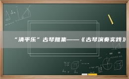 “清平乐”古琴雅集——《古琴演奏实践》
