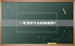 一年当中什么时候最热？