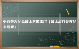 中元节为什么晚上不能出门（晚上出门会有什么后果）