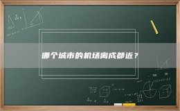 哪个城市的机场离成都近？