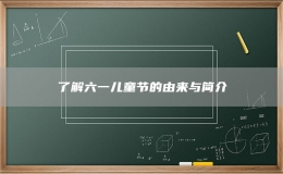 了解六一儿童节的由来与简介