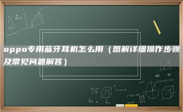 oppo专用蓝牙耳机怎么用（图解详细操作步骤及常见问题解答）