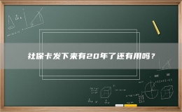 社保卡发下来有20年了还有用吗？