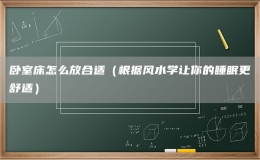 卧室床怎么放合适（根据风水学让你的睡眠更舒适）