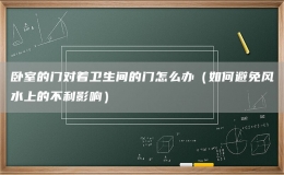 卧室的门对着卫生间的门怎么办（如何避免风水上的不利影响）