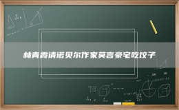 林青霞请诺贝尔作家莫言豪宅吃饺子