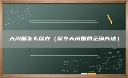 大闸蟹怎么保存（保存大闸蟹的正确方法）