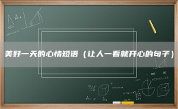 美好一天的心情短语（让人一看就开心的句子）