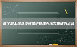 首个烈士纪念设施保护管理办法实施细则出台