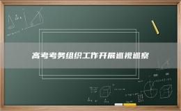 高考考务组织工作开展巡视巡察