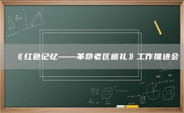 《红色记忆——革命老区巡礼》工作推进会
