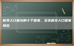 世界人口最少的十个国家，全球最少人口国家排名
