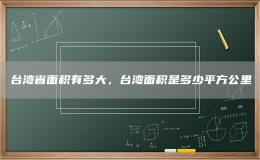 台湾省面积有多大，台湾面积是多少平方公里