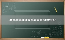 北京高考成绩公布时间为6月25日