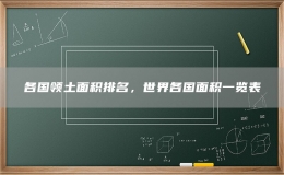各国领土面积排名，世界各国面积一览表