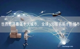 世界经济最强十大城市，全球gdp排名前十的城市