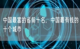 中国最富的省前十名，中国最有钱的十个城市