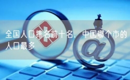 全国人口排名前十名，中国哪个市的人口最多