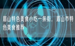 眉山特色美食小吃一条街，眉山市特色美食推荐