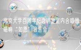 北京大学百周年纪念讲堂室内合唱团唱响“如愿”音乐会
