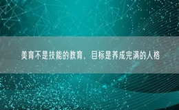  美育不是技能的教育，目标是养成完满的人格 