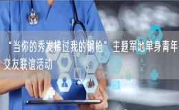 “当你的秀发拂过我的钢枪”主题军地单身青年交友联谊活动