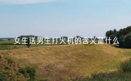 女生送男生打火机的含义是什么（送男生打火机的寓意）