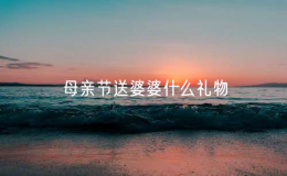 母亲节送婆婆什么礼物（母亲节送婆婆什么礼物合适）