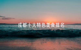 成都十大特色美食排名，成都小吃排行榜前十名