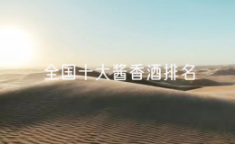 全国十大酱香酒排名，贵州前十名酱香酒厂家