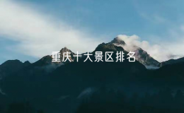 重庆十大景区排名，重庆十大必去景点介绍