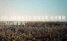 TVB《新闻女王》收视冠军 佘诗曼掀“Man姐旋风”