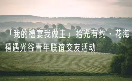 「我的禧宴我做主」拾光有约·花海禧遇光谷青年联谊交友活动