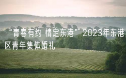 “青春有约 情定东港”2023年东港区青年集体婚礼