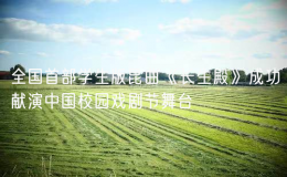 全国首部学生版昆曲《长生殿》成功献演中国校园戏剧节舞台