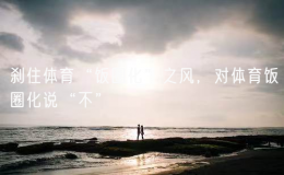 刹住体育“饭圈化”之风，对体育饭圈化说“不”