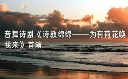 音舞诗剧《诗教绵绵——为有荷花唤我来》首演