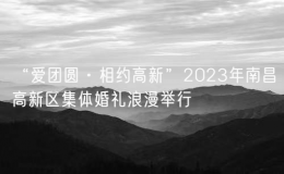 “爱团圆·相约高新”2023年南昌高新区集体婚礼浪漫举行