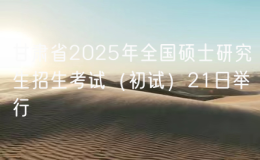 甘肃省2025年全国硕士研究生招生考试（初试）21日举行