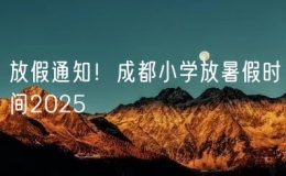 放假通知！成都小学放暑假时间2025