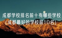 成都学校排名前十有哪些学校（成都最好的学校前10名）