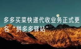 多多买菜快递代收业务正式更名“拼多多驿站”